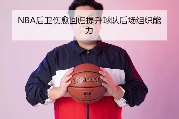 NBA后卫伤愈回归提升球队后场组织能力