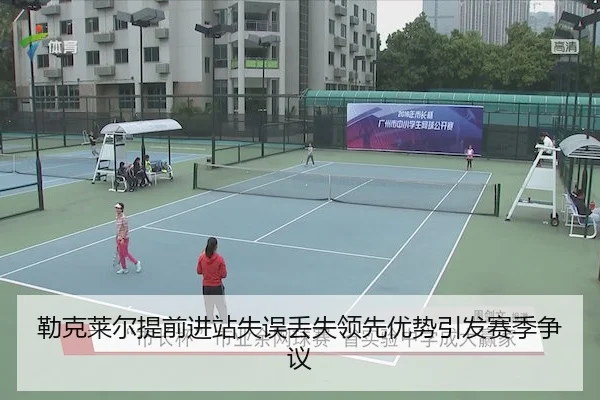 勒克莱尔提前进站失误丢失领先优势引发赛季争议